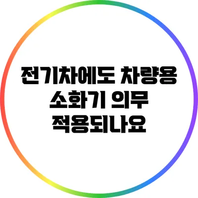 전기차에도 차량용 소화기 의무 적용되나요?