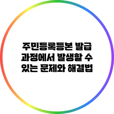 주민등록등본 발급 과정에서 발생할 수 있는 문제와 해결법