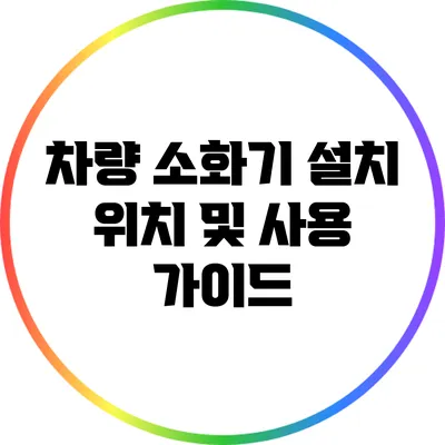 차량 소화기 설치 위치 및 사용 가이드
