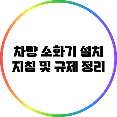 차량 소화기 설치 지침 및 규제 정리