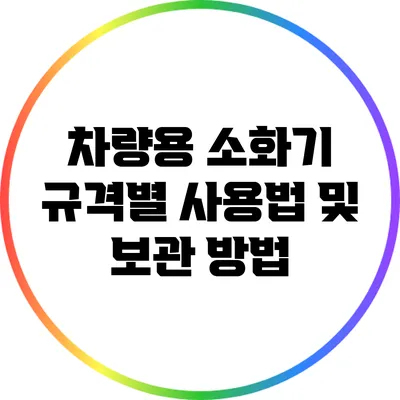 차량용 소화기: 규격별 사용법 및 보관 방법