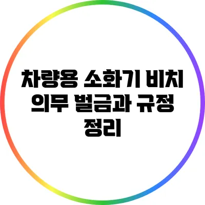 차량용 소화기 비치 의무: 벌금과 규정 정리