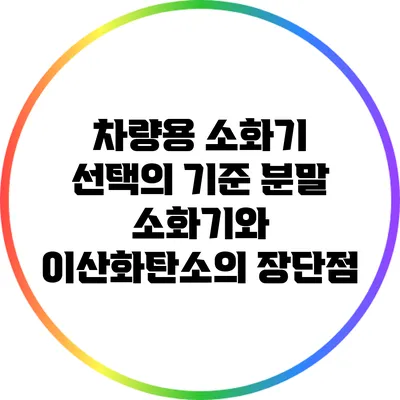 차량용 소화기 선택의 기준: 분말 소화기와 이산화탄소의 장단점