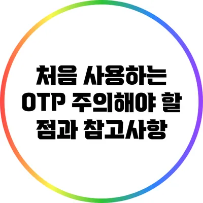 처음 사용하는 OTP: 주의해야 할 점과 참고사항