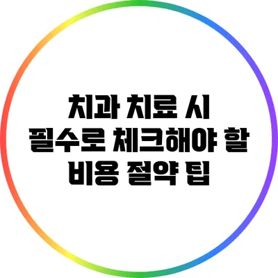 치과 치료 시 필수로 체크해야 할 비용 절약 팁