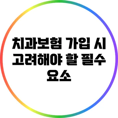 치과보험 가입 시 고려해야 할 필수 요소