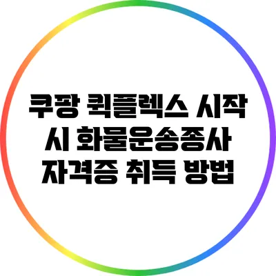 쿠팡 퀵플렉스 시작 시 화물운송종사 자격증 취득 방법
