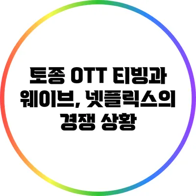 토종 OTT 티빙과 웨이브, 넷플릭스의 경쟁 상황