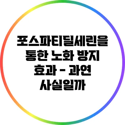 포스파티딜세린을 통한 노화 방지 효과 - 과연 사실일까?