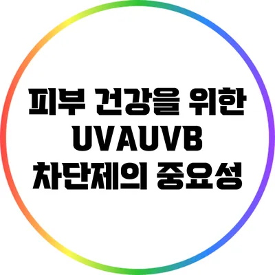 피부 건강을 위한 UVA/UVB 차단제의 중요성