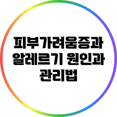 피부가려움증과 알레르기: 원인과 관리법