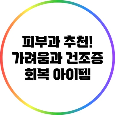 피부과 추천! 가려움과 건조증 회복 아이템