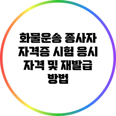 화물운송 종사자 자격증 시험 응시 자격 및 재발급 방법