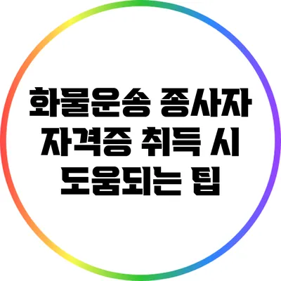 화물운송 종사자 자격증 취득 시 도움되는 팁