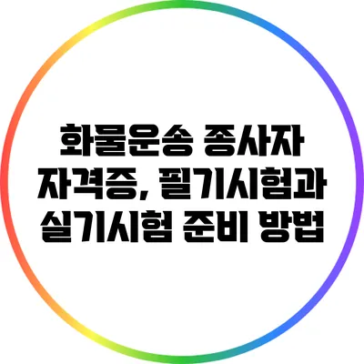 화물운송 종사자 자격증, 필기시험과 실기시험 준비 방법