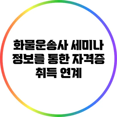 화물운송사 세미나 정보를 통한 자격증 취득 연계