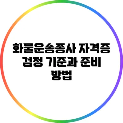 화물운송종사 자격증 검정 기준과 준비 방법