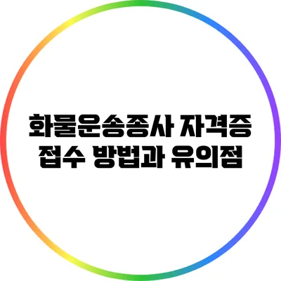화물운송종사 자격증 접수 방법과 유의점