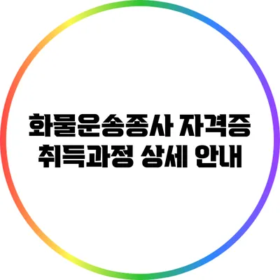 화물운송종사 자격증 취득과정 상세 안내