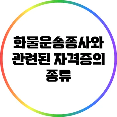 화물운송종사와 관련된 자격증의 종류