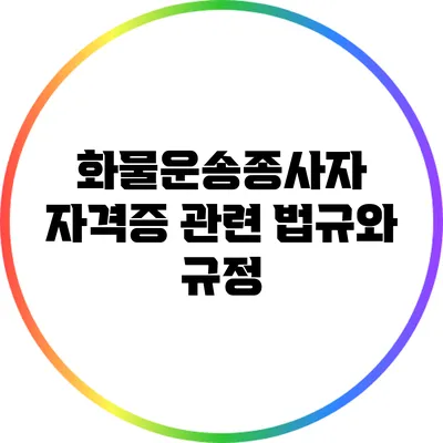 화물운송종사자 자격증 관련 법규와 규정