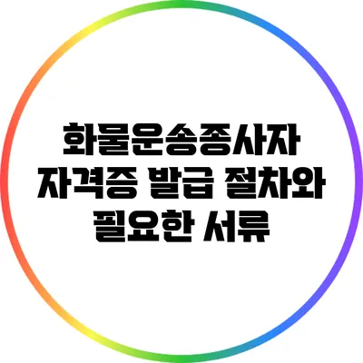 화물운송종사자 자격증 발급 절차와 필요한 서류