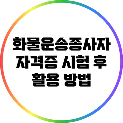 화물운송종사자 자격증 시험 후 활용 방법