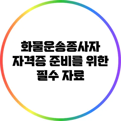 화물운송종사자 자격증 준비를 위한 필수 자료