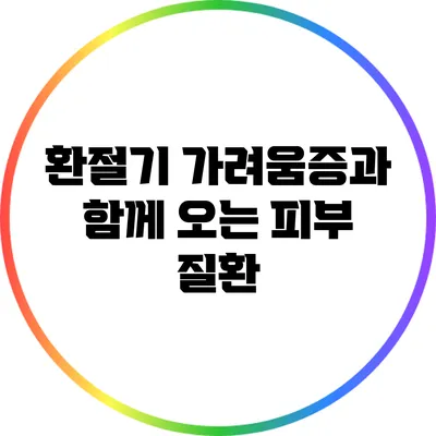 환절기 가려움증과 함께 오는 피부 질환
