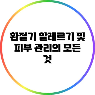 환절기 알레르기 및 피부 관리의 모든 것