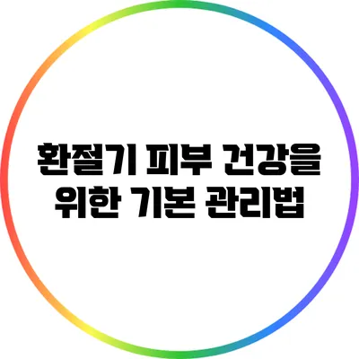 환절기 피부 건강을 위한 기본 관리법