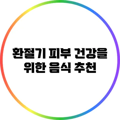 환절기 피부 건강을 위한 음식 추천