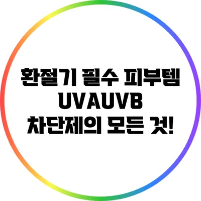 환절기 필수 피부템: UVA/UVB 차단제의 모든 것!