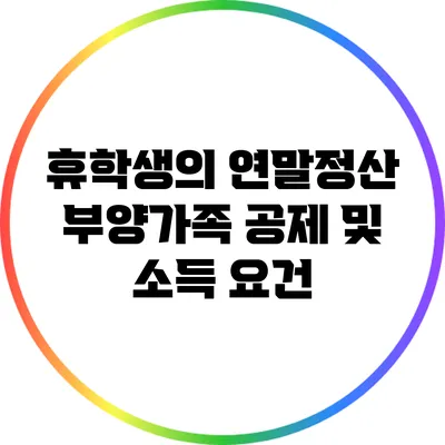 휴학생의 연말정산: 부양가족 공제 및 소득 요건