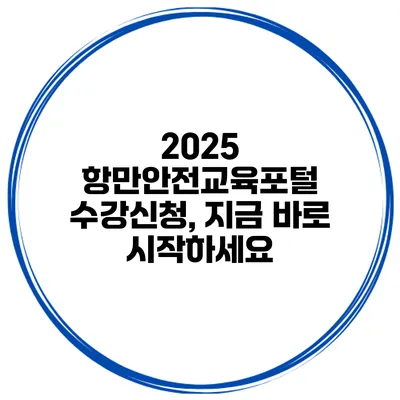 2025 항만안전교육포털 수강신청, 지금 바로 시작하세요