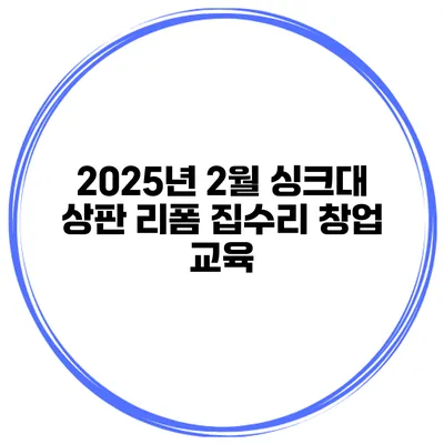 2025년 2월 싱크대 상판 리폼 집수리 창업 교육