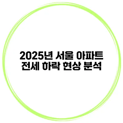 2025년 서울 아파트 전세 하락 현상 분석