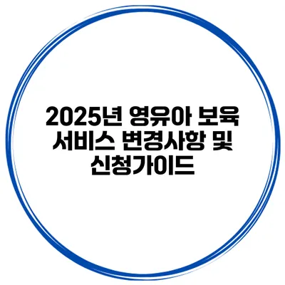 2025년 영유아 보육 서비스 변경사항 및 신청가이드