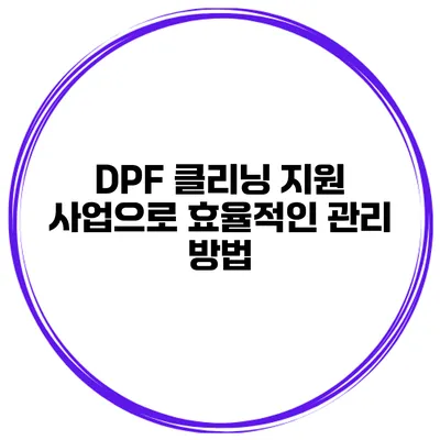 DPF 클리닝 지원 사업으로 효율적인 관리 방법