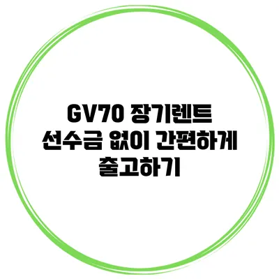 GV70 장기렌트 선수금 없이 간편하게 출고하기