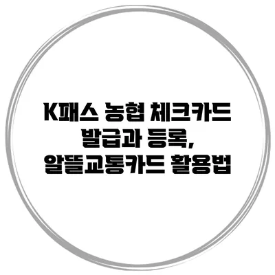 K패스 농협 체크카드 발급과 등록, 알뜰교통카드 활용법