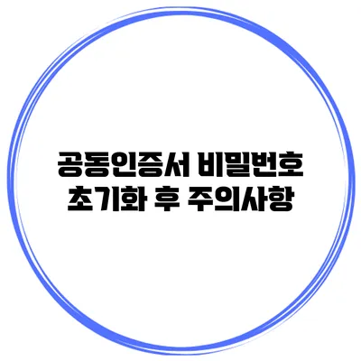 공동인증서 비밀번호 초기화 후 주의사항