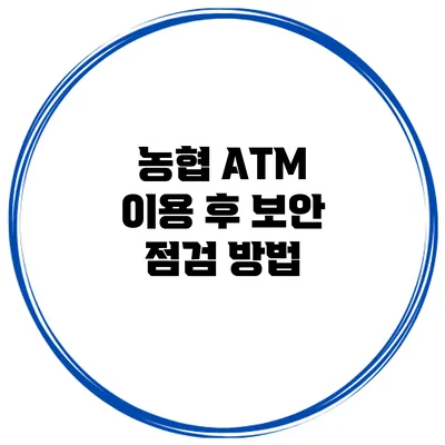 농협 ATM 이용 후 보안 점검 방법