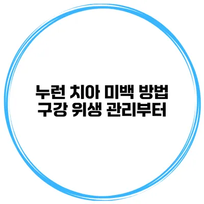 누런 치아 미백 방법 구강 위생 관리부터