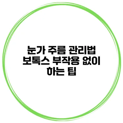 눈가 주름 관리법 보톡스 부작용 없이 하는 팁