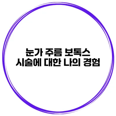 눈가 주름 보톡스 시술에 대한 나의 경험
