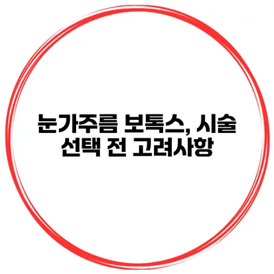 눈가주름 보톡스, 시술 선택 전 고려사항