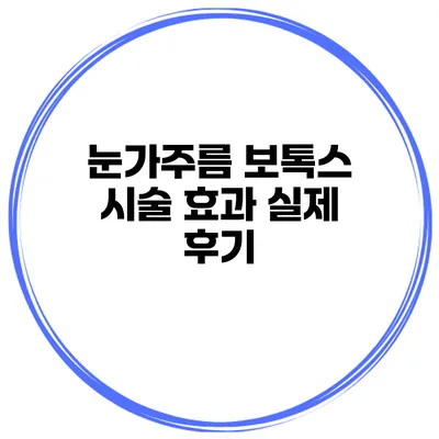 눈가주름 보톡스 시술 효과 실제 후기