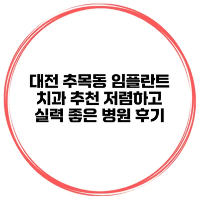 대전 추목동 임플란트 치과 추천 저렴하고 실력 좋은 병원 후기