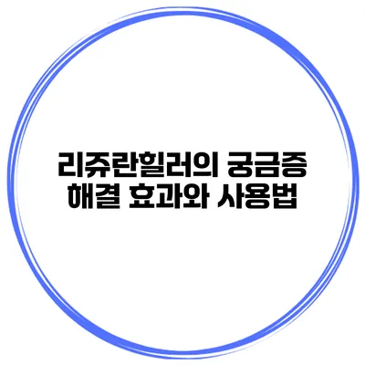 리쥬란힐러의 궁금증 해결 효과와 사용법